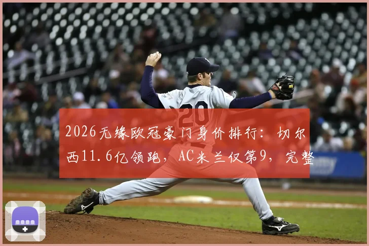 2026无缘欧冠豪门身价排行：切尔西11.6亿领跑，AC米兰仅第9，完整榜单解析