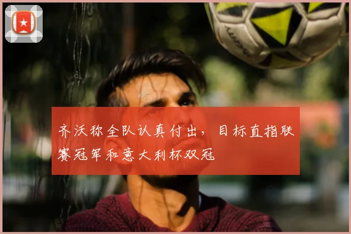 齐沃称全队认真付出，目标直指联赛冠军和意大利杯双冠
