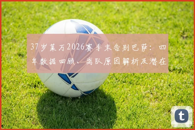 37岁莱万2026赛季末告别巴萨：四年数据回顾、离队原因解析及潜在替代者名单盘点
