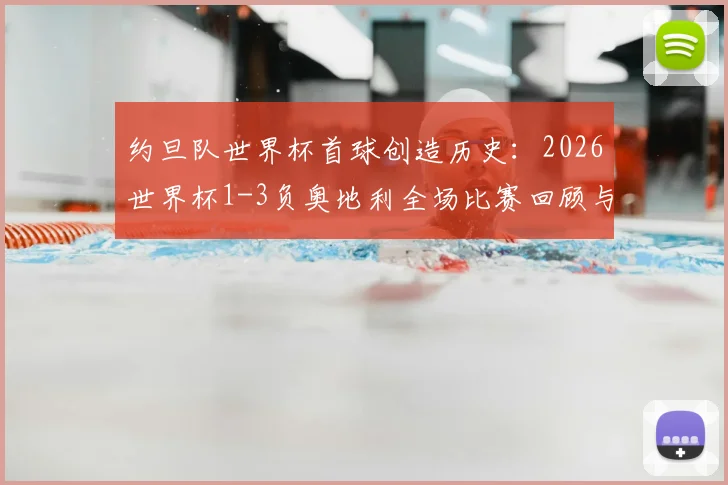 约旦队世界杯首球创造历史:2026世界杯1-3负奥地利全场比赛回顾与技术解析