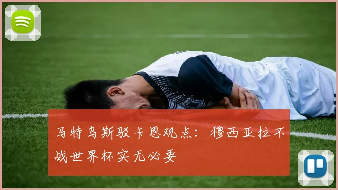 马特乌斯驳卡恩观点：穆西亚拉不战世界杯实无必要