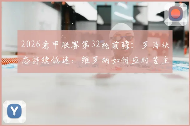 2026意甲联赛第32轮前瞻:罗马状态持续低迷,维罗纳如何应对苦主都灵?附关键比赛分析与交手纪录