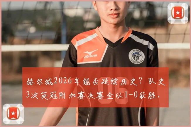 赫尔城2026年能否延续历史？队史3次英冠附加赛决赛全以1-0获胜，背后战术与心理深度分析