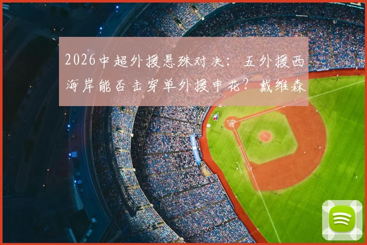 2026中超外援悬殊对决:五外援西海岸能否击穿单外援申花?戴维森、拉唐关键解析