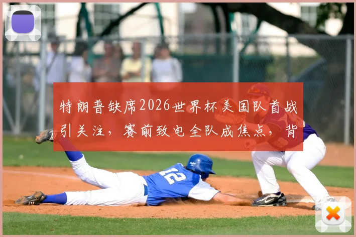 特朗普缺席2026世界杯美国队首战引关注，赛前致电全队成焦点，背后深意解析