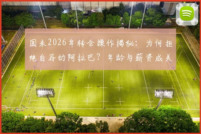国米2026年转会操作揭秘：为何拒绝自荐的阿拉巴？年龄与薪资成关键阻碍，意媒深度解读背后原因